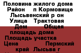 Половина жилого дома › Район ­  п Кормовище Лысьвенский р-он › Улица ­ Трактовая › Дом ­ 27 › Общая площадь дома ­ 36 › Площадь участка ­ 800 › Цена ­ 300 000 - Пермский край, Лысьва г. Недвижимость » Дома, коттеджи, дачи продажа   